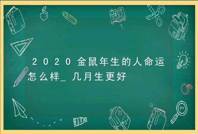 2020金鼠年生的人命运怎么样_几月生更好,第1张