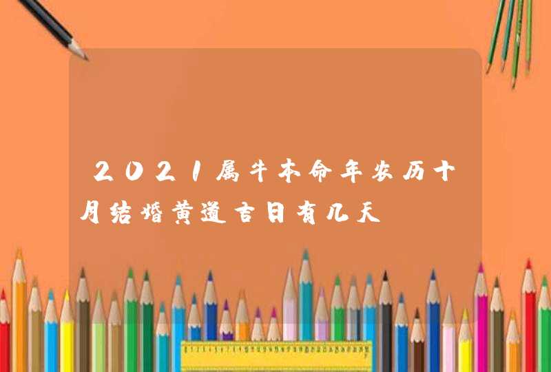 2021属牛本命年农历十月结婚黄道吉日有几天,第1张