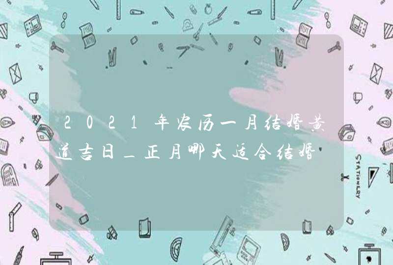 2021年农历一月结婚黄道吉日_正月哪天适合结婚,第1张