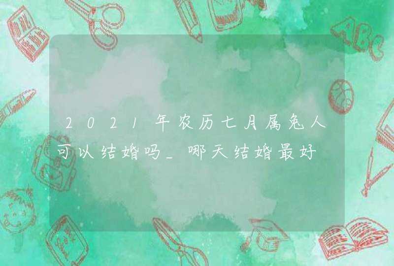 2021年农历七月属兔人可以结婚吗_哪天结婚最好,第1张