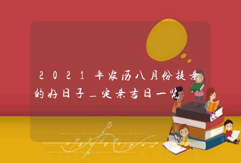 2021年农历八月份提亲的好日子_定亲吉日一览,第1张