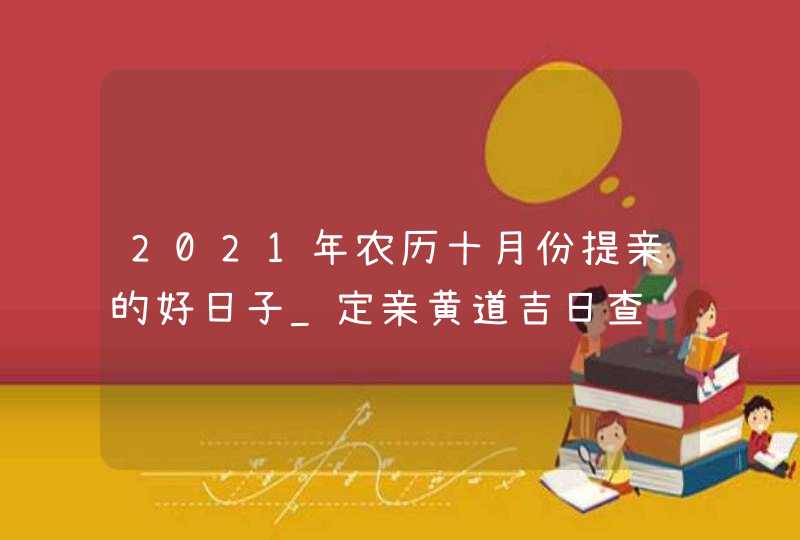 2021年农历十月份提亲的好日子_定亲黄道吉日查询,第1张