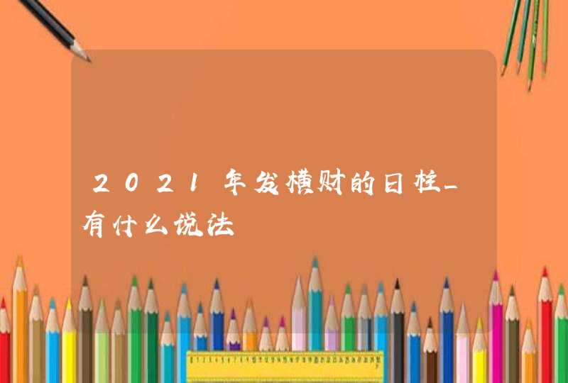 2021年发横财的日柱_有什么说法,第1张