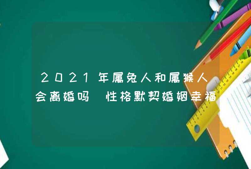 2021年属兔人和属猴人会离婚吗_性格默契婚姻幸福,第1张