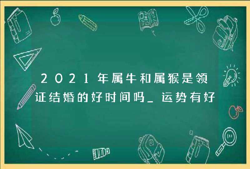 2021年属牛和属猴是领证结婚的好时间吗_运势有好的提升,第1张