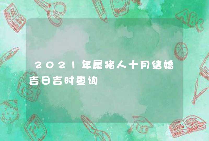 2021年属猪人十月结婚吉日吉时查询,第1张