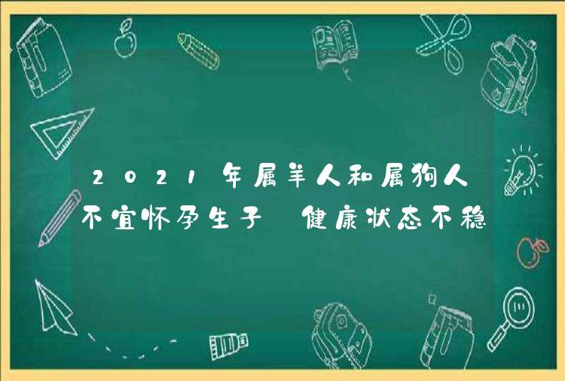 2021年属羊人和属狗人不宜怀孕生子_健康状态不稳定,第1张