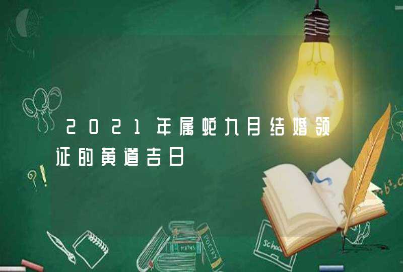 2021年属蛇九月结婚领证的黄道吉日,第1张