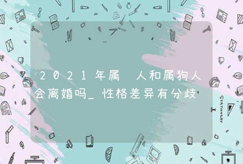 2021年属鸡人和属狗人会离婚吗_性格差异有分歧,第1张