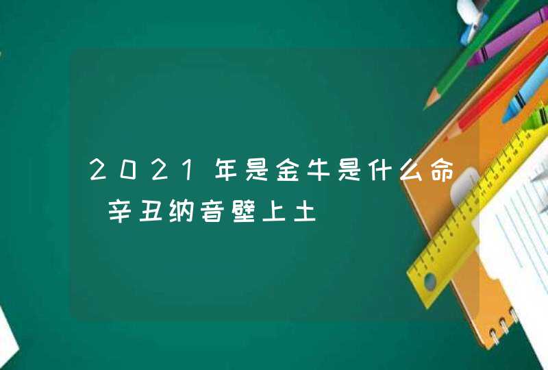 2021年是金牛是什么命_辛丑纳音壁上土,第1张