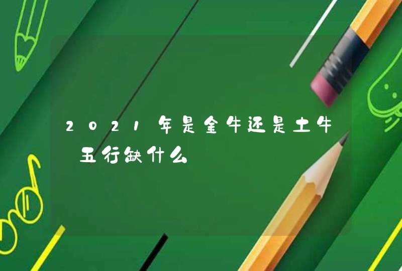 2021年是金牛还是土牛_五行缺什么,第1张