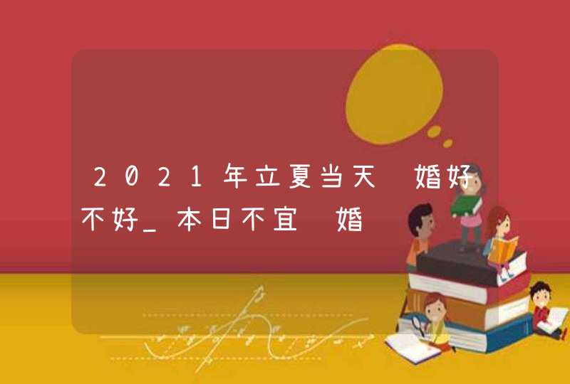 2021年立夏当天结婚好不好_本日不宜结婚,第1张