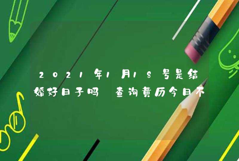 2021年1月18号是结婚好日子吗_查询黄历今日不是,第1张