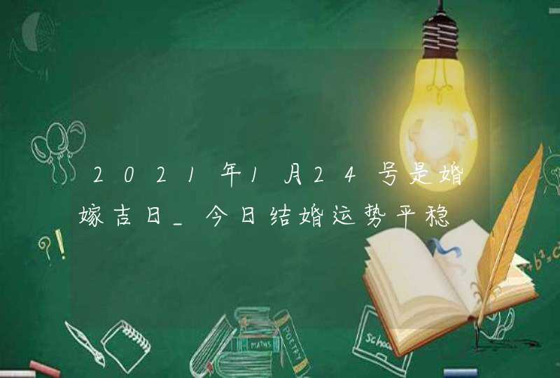 2021年1月24号是婚嫁吉日_今日结婚运势平稳,第1张