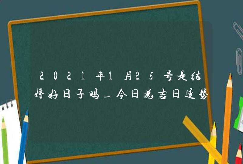 2021年1月25号是结婚好日子吗_今日为吉日运势好,第1张