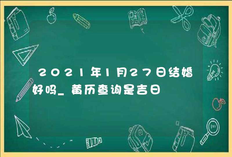 2021年1月27日结婚好吗_黄历查询是吉日,第1张