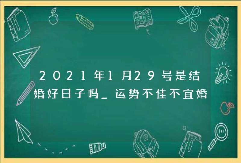 2021年1月29号是结婚好日子吗_运势不佳不宜婚嫁,第1张