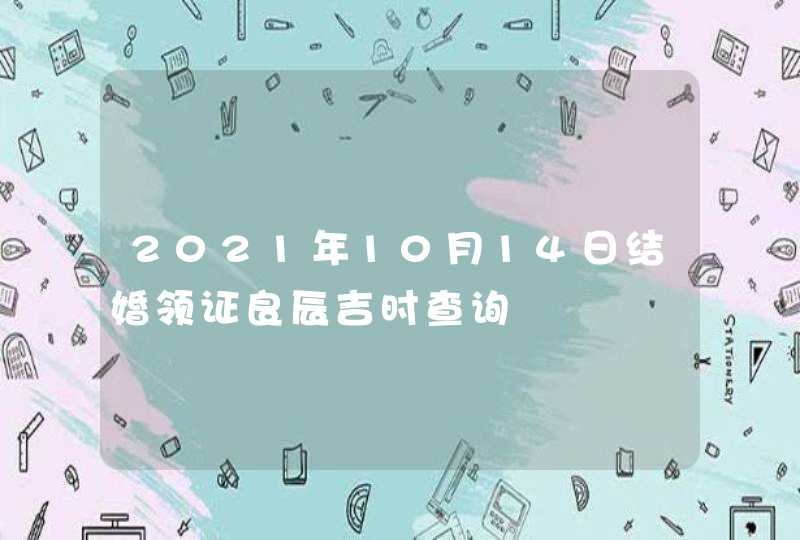 2021年10月14日结婚领证良辰吉时查询,第1张