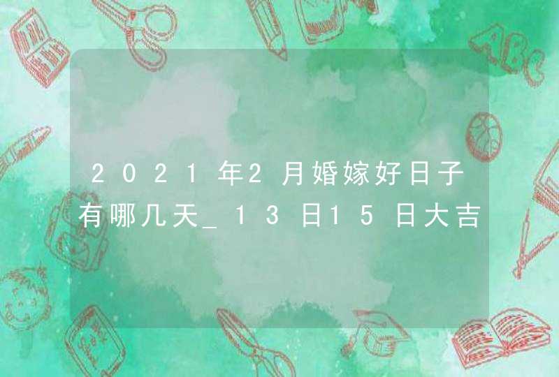 2021年2月婚嫁好日子有哪几天_13日15日大吉大利,第1张