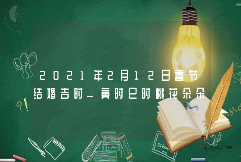 2021年2月12日春节结婚吉时_寅时巳时桃花朵朵,第1张