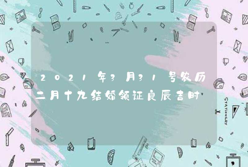 2021年3月31号农历二月十九结婚领证良辰吉时,第1张