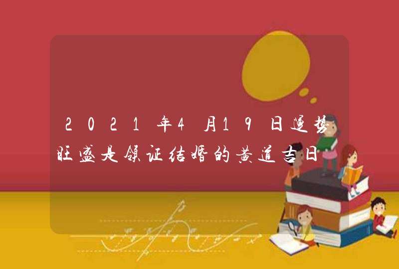 2021年4月19日运势旺盛是领证结婚的黄道吉日,第1张