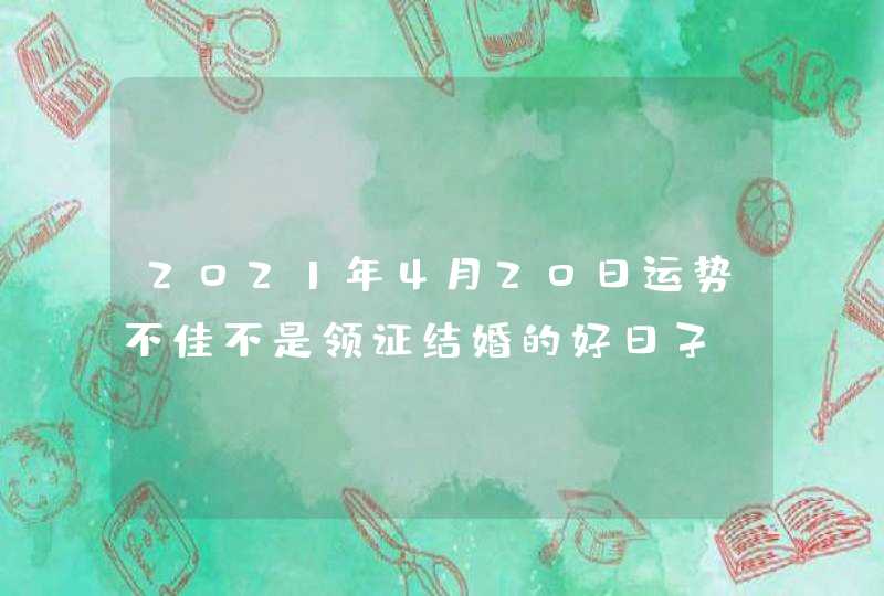 2021年4月20日运势不佳不是领证结婚的好日子,第1张