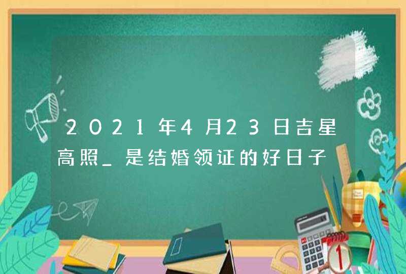 2021年4月23日吉星高照_是结婚领证的好日子,第1张