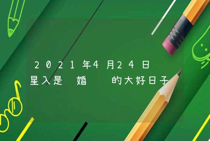 2021年4月24日红鸾星入是结婚领证的大好日子,第1张