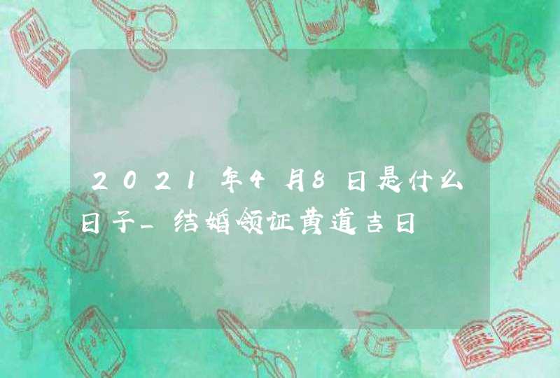 2021年4月8日是什么日子_结婚领证黄道吉日,第1张