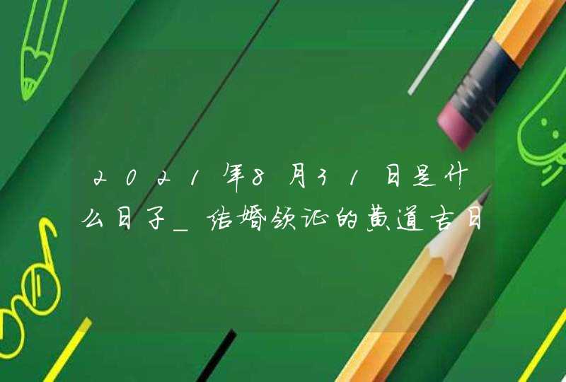 2021年8月31日是什么日子_结婚领证的黄道吉日,第1张