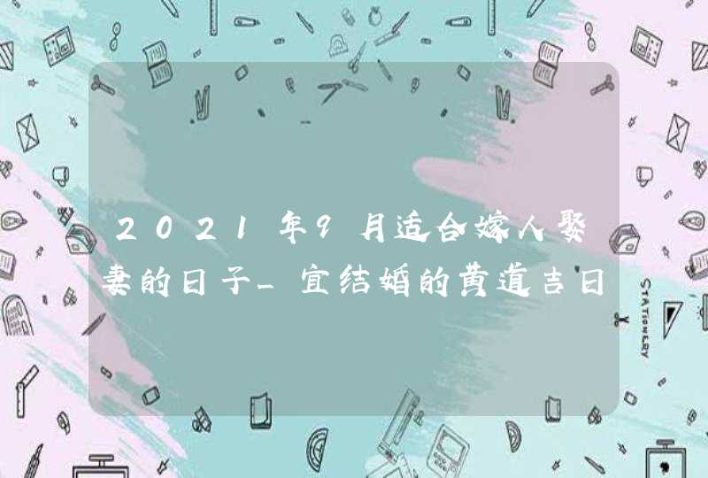 2021年9月适合嫁人娶妻的日子_宜结婚的黄道吉日,第1张