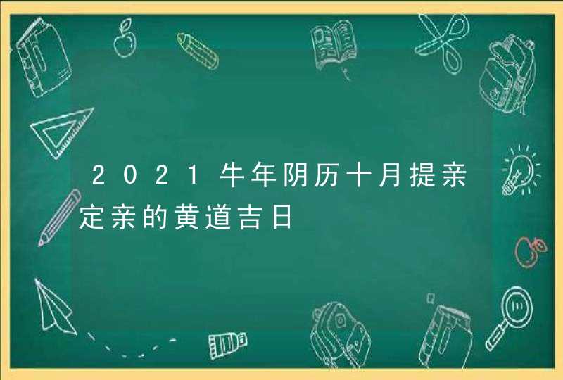 2021牛年阴历十月提亲定亲的黄道吉日,第1张