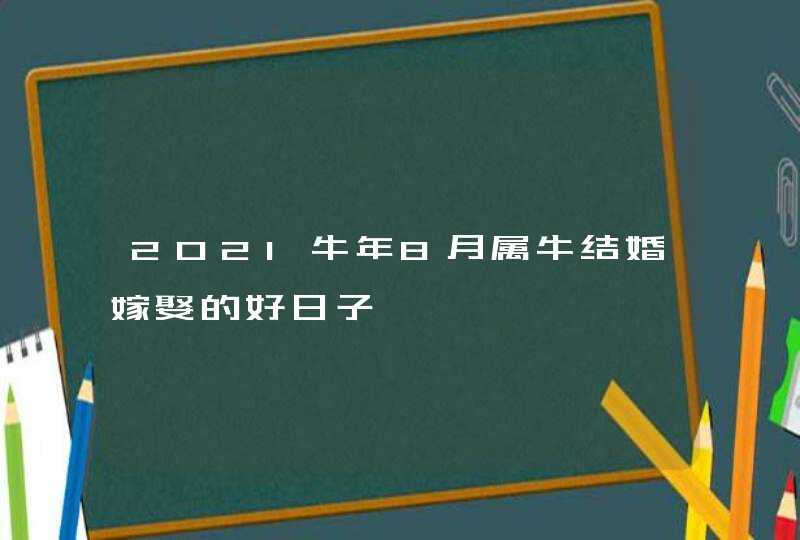 2021牛年8月属牛结婚嫁娶的好日子,第1张