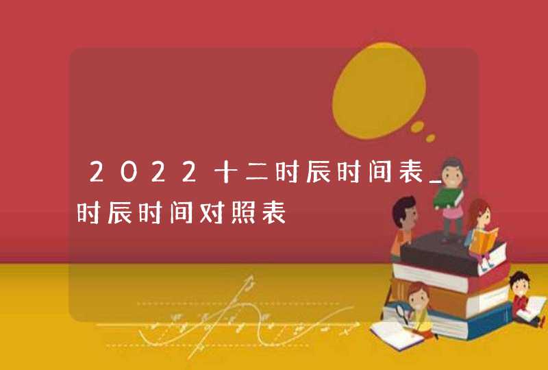 2022十二时辰时间表_时辰时间对照表,第1张