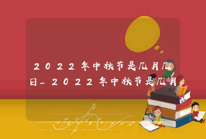 2022年中秋节是几月几日_2022年中秋节是几月几日星期几,第1张