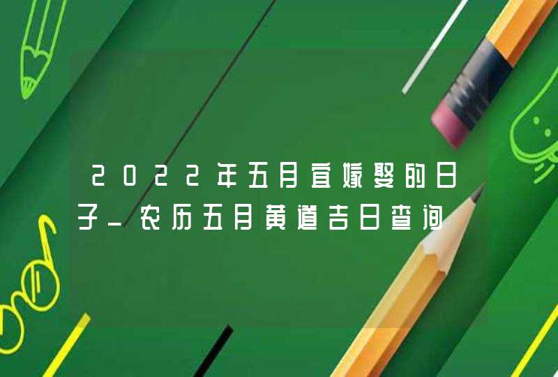 2022年五月宜嫁娶的日子_农历五月黄道吉日查询,第1张