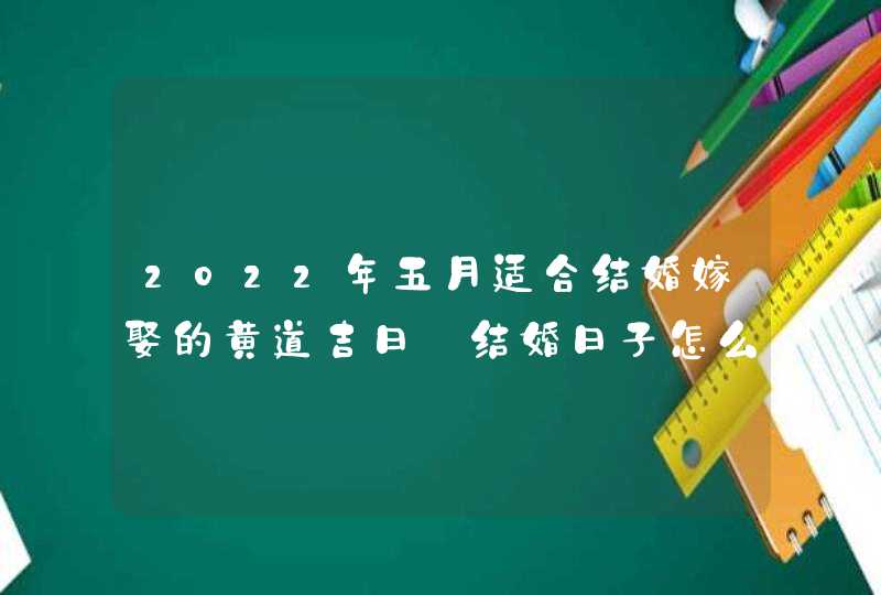 2022年五月适合结婚嫁娶的黄道吉日_结婚日子怎么挑,第1张