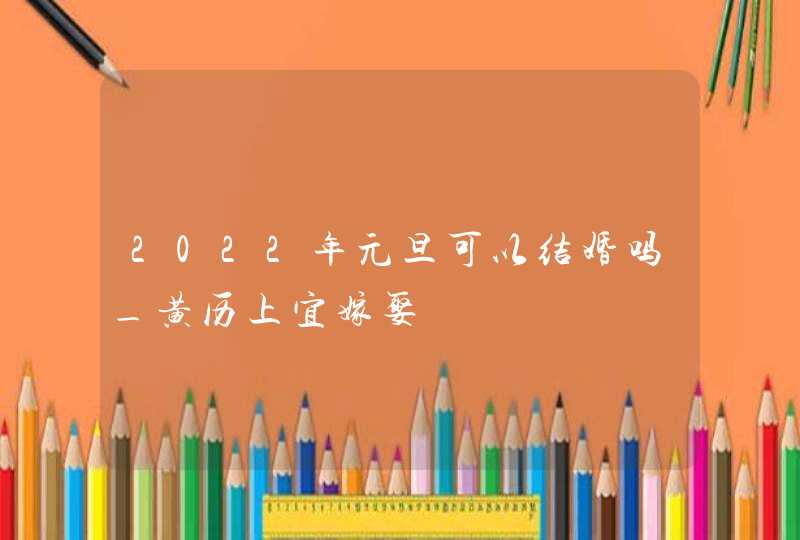 2022年元旦可以结婚吗_黄历上宜嫁娶,第1张