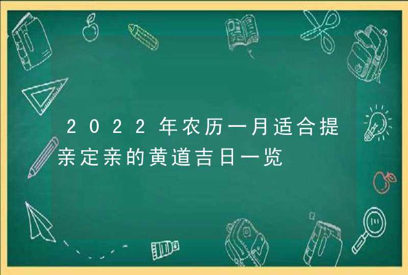 2022年农历一月适合提亲定亲的黄道吉日一览,第1张