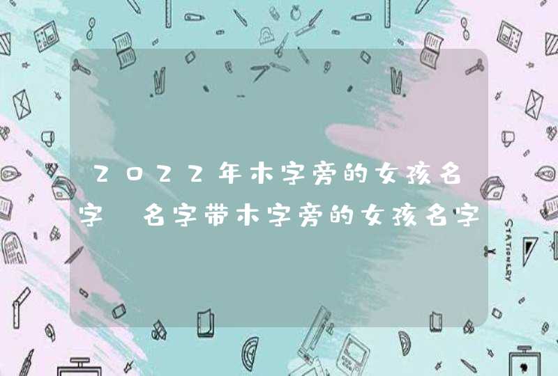 2022年木字旁的女孩名字_名字带木字旁的女孩名字,第1张