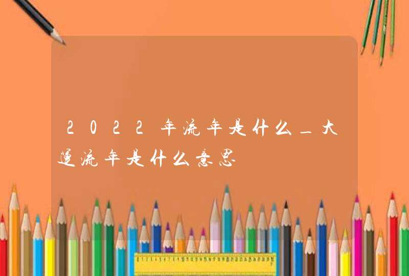 2022年流年是什么_大运流年是什么意思,第1张