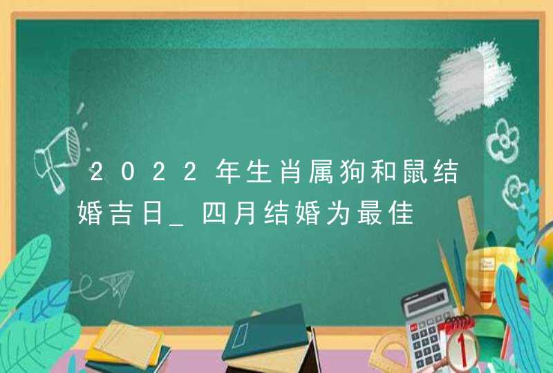 2022年生肖属狗和鼠结婚吉日_四月结婚为最佳,第1张