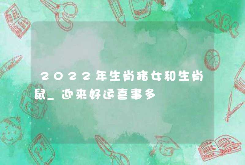 2022年生肖猪女和生肖鼠_迎来好运喜事多,第1张