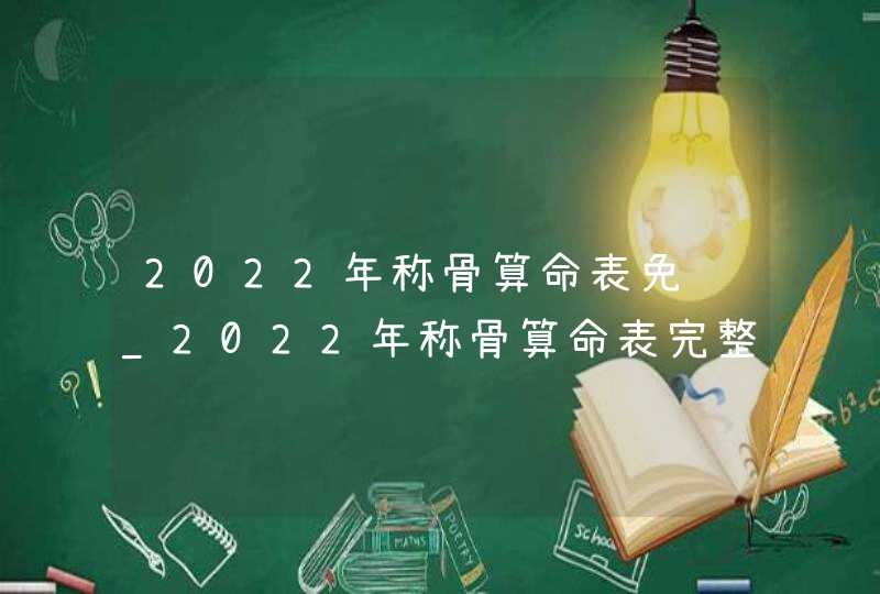 2022年称骨算命表免费_2022年称骨算命表完整版男女,第1张