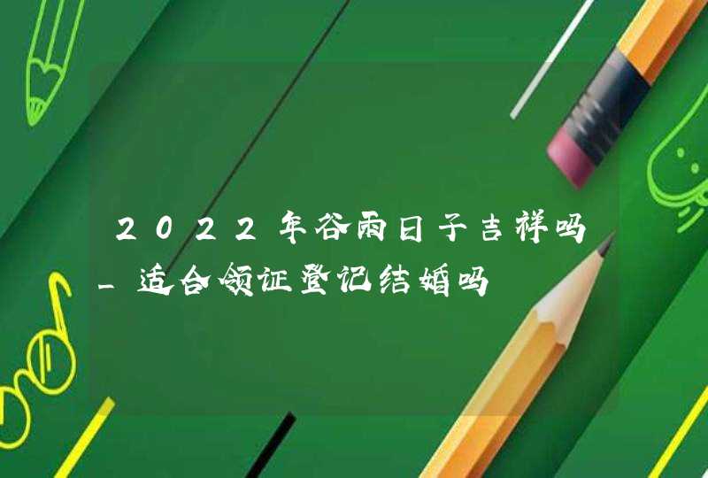 2022年谷雨日子吉祥吗_适合领证登记结婚吗,第1张