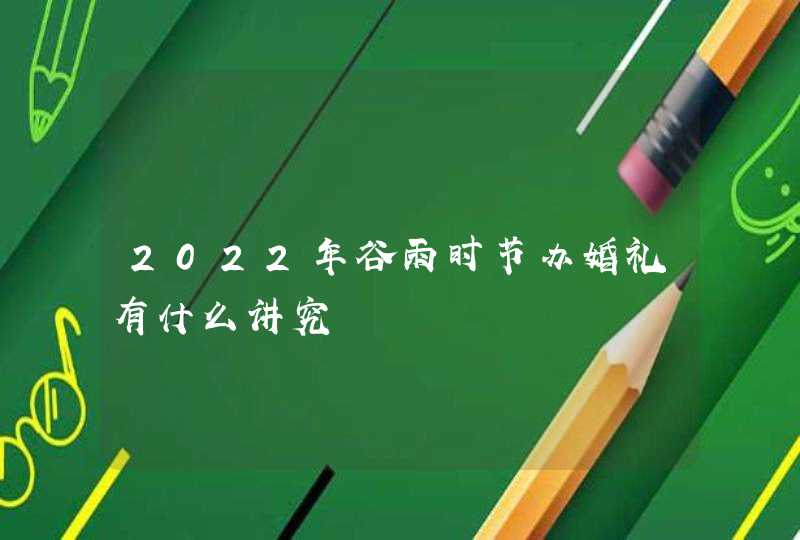 2022年谷雨时节办婚礼有什么讲究,第1张