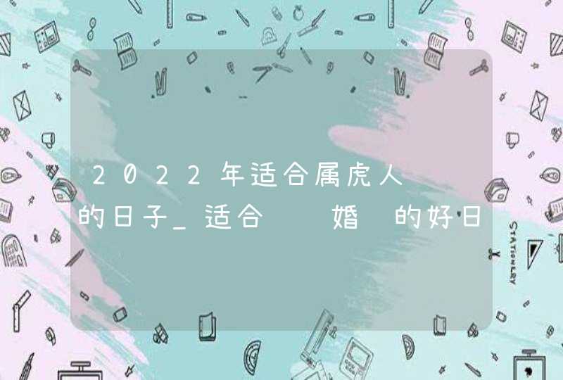 2022年适合属虎人领证的日子_适合领结婚证的好日子,第1张