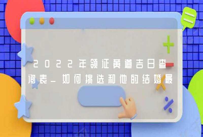 2022年领证黄道吉日查询表_如何挑选和他的结婚最佳时机,第1张