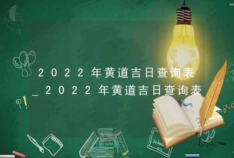 2022年黄道吉日查询表_2022年黄道吉日查询表结婚,第1张